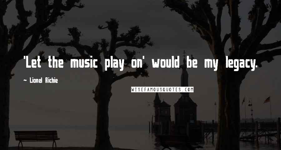 Lionel Richie Quotes: 'Let the music play on' would be my legacy.