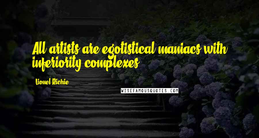 Lionel Richie Quotes: All artists are egotistical maniacs with inferiority complexes.