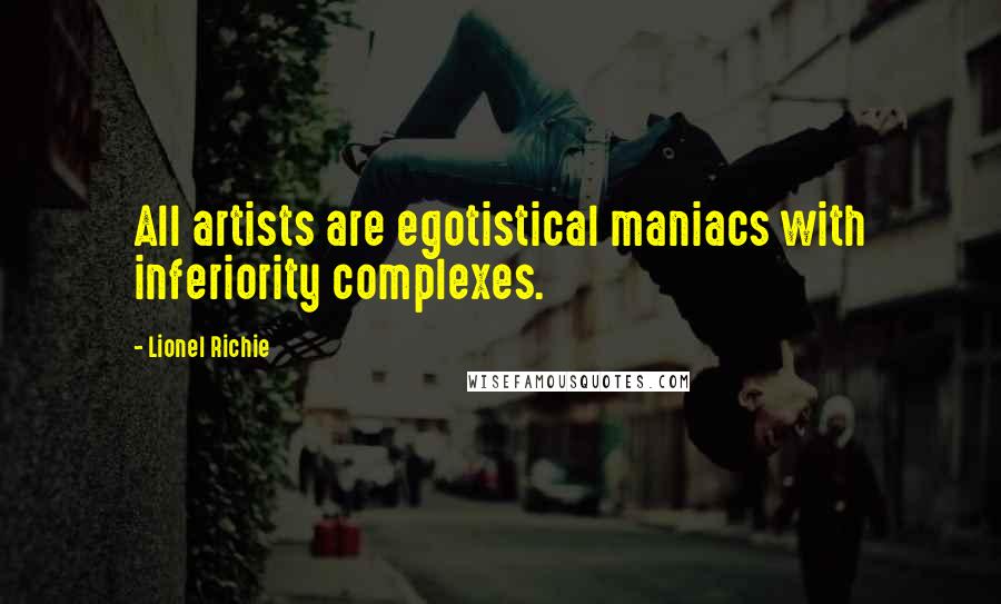 Lionel Richie Quotes: All artists are egotistical maniacs with inferiority complexes.