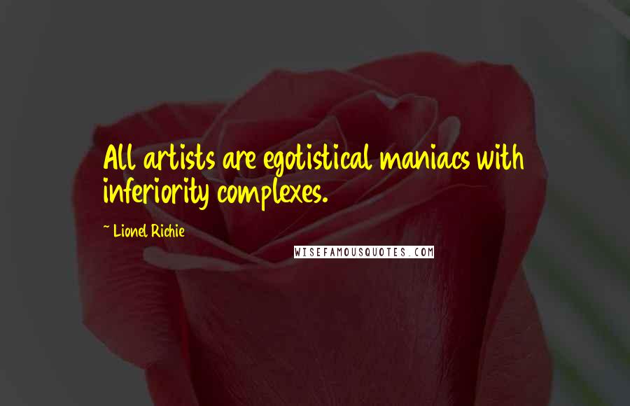 Lionel Richie Quotes: All artists are egotistical maniacs with inferiority complexes.