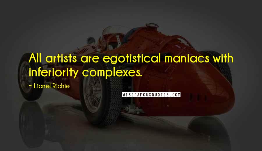 Lionel Richie Quotes: All artists are egotistical maniacs with inferiority complexes.