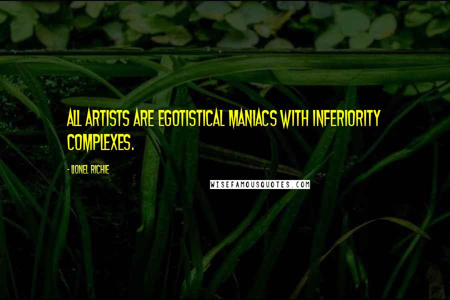 Lionel Richie Quotes: All artists are egotistical maniacs with inferiority complexes.