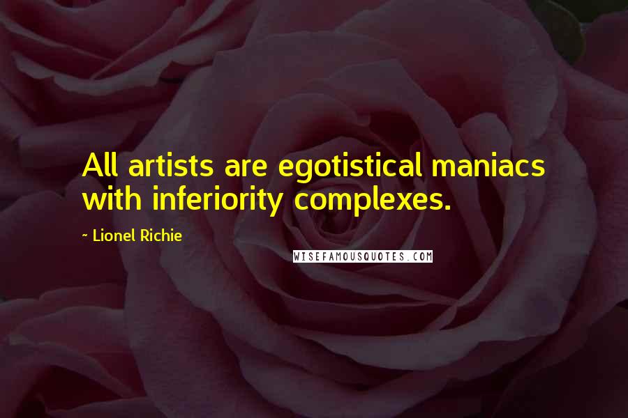 Lionel Richie Quotes: All artists are egotistical maniacs with inferiority complexes.