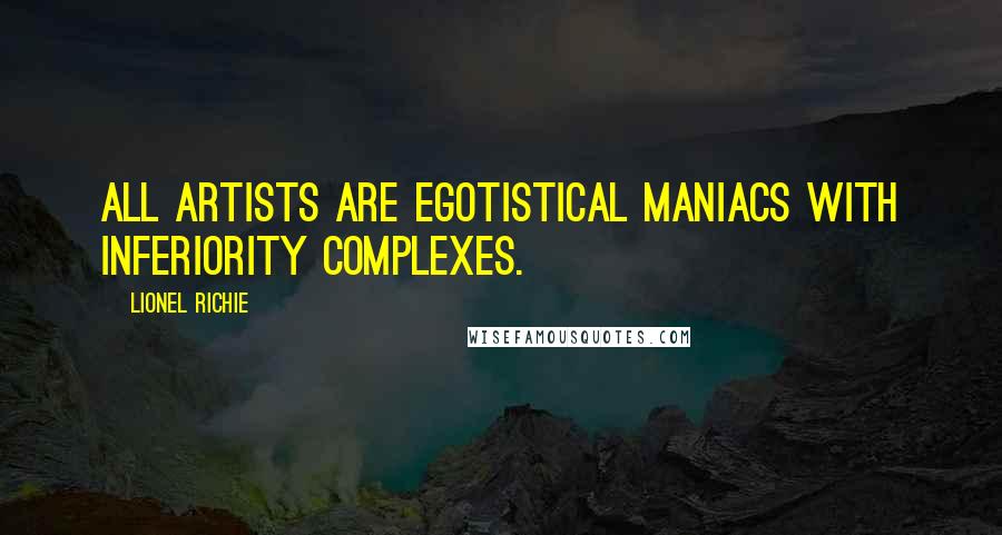 Lionel Richie Quotes: All artists are egotistical maniacs with inferiority complexes.