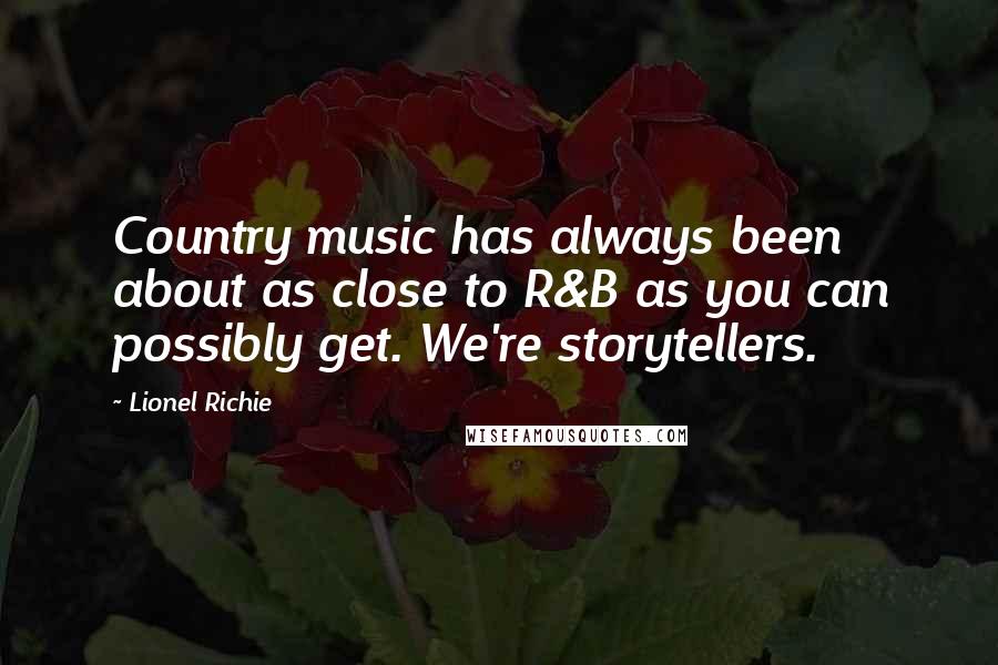 Lionel Richie Quotes: Country music has always been about as close to R&B as you can possibly get. We're storytellers.