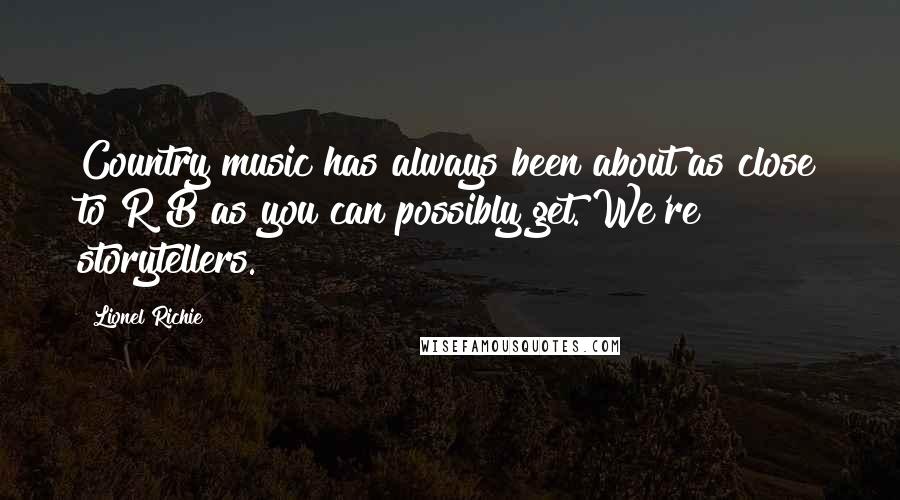 Lionel Richie Quotes: Country music has always been about as close to R&B as you can possibly get. We're storytellers.