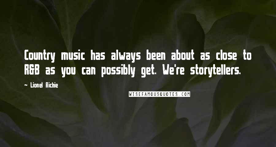 Lionel Richie Quotes: Country music has always been about as close to R&B as you can possibly get. We're storytellers.