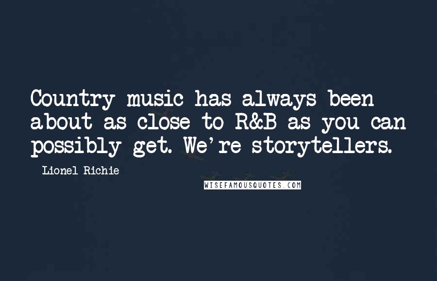 Lionel Richie Quotes: Country music has always been about as close to R&B as you can possibly get. We're storytellers.