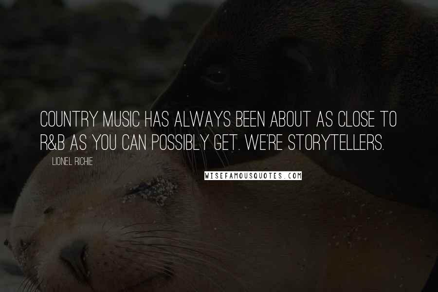 Lionel Richie Quotes: Country music has always been about as close to R&B as you can possibly get. We're storytellers.