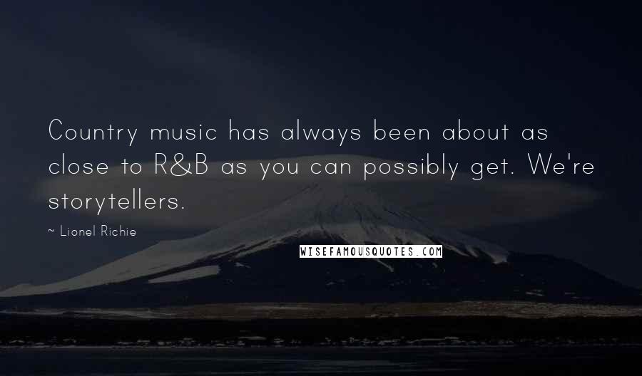 Lionel Richie Quotes: Country music has always been about as close to R&B as you can possibly get. We're storytellers.