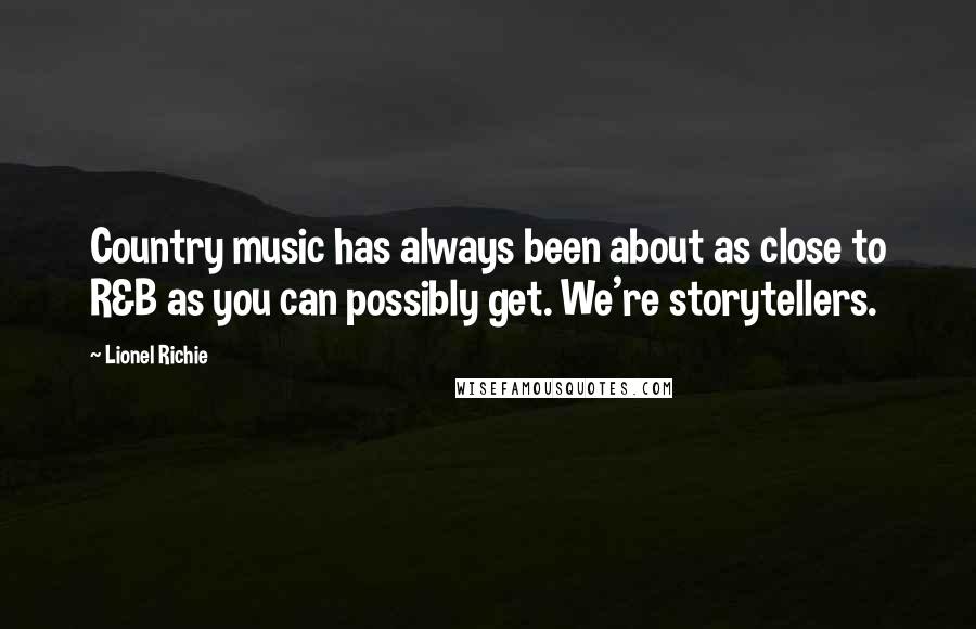 Lionel Richie Quotes: Country music has always been about as close to R&B as you can possibly get. We're storytellers.