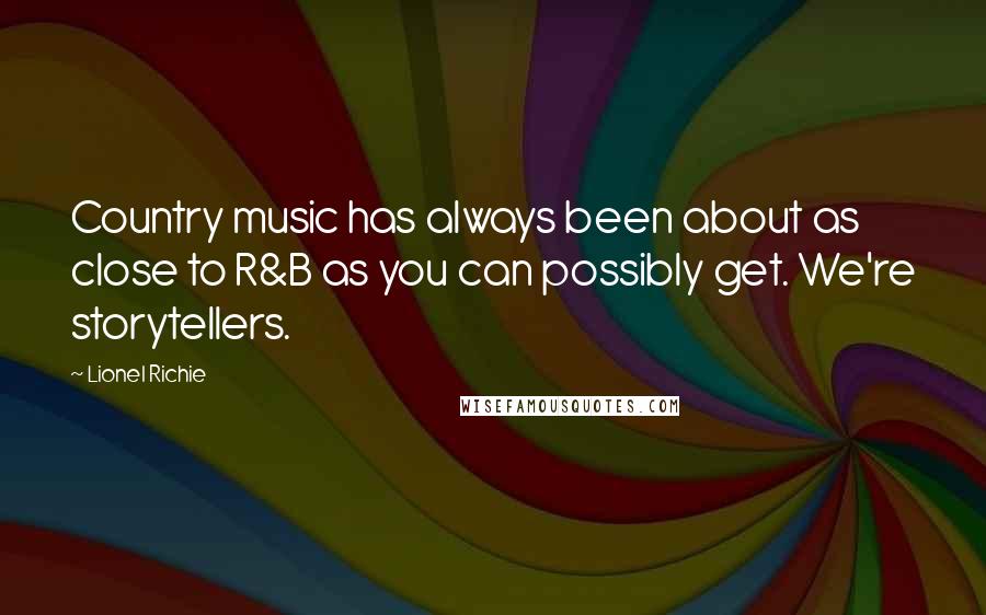 Lionel Richie Quotes: Country music has always been about as close to R&B as you can possibly get. We're storytellers.