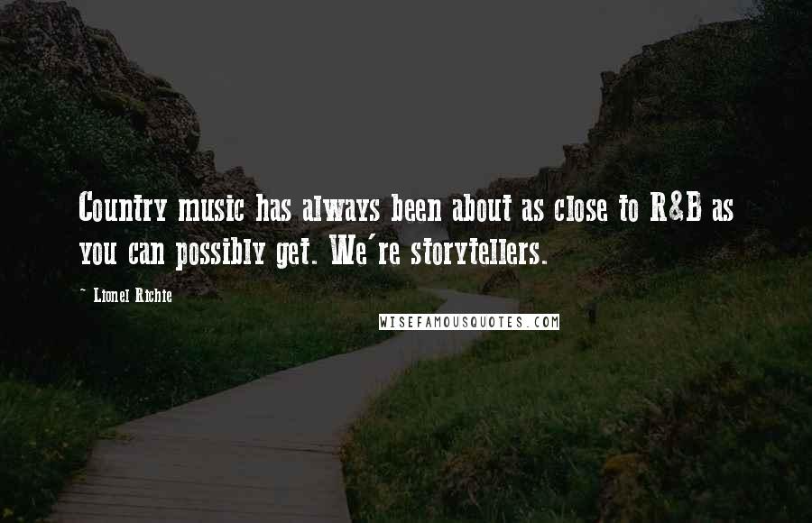 Lionel Richie Quotes: Country music has always been about as close to R&B as you can possibly get. We're storytellers.