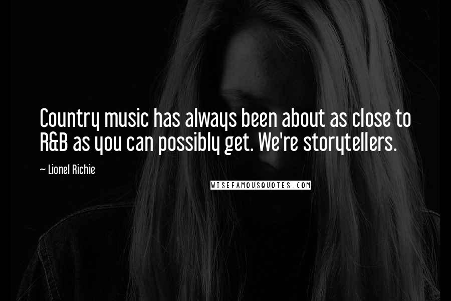 Lionel Richie Quotes: Country music has always been about as close to R&B as you can possibly get. We're storytellers.