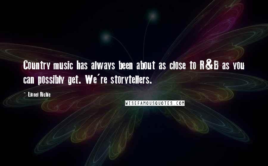 Lionel Richie Quotes: Country music has always been about as close to R&B as you can possibly get. We're storytellers.