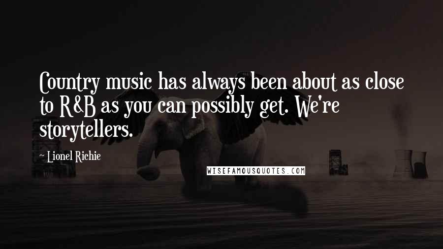 Lionel Richie Quotes: Country music has always been about as close to R&B as you can possibly get. We're storytellers.