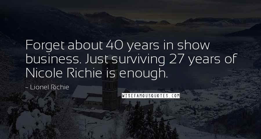 Lionel Richie Quotes: Forget about 40 years in show business. Just surviving 27 years of Nicole Richie is enough.