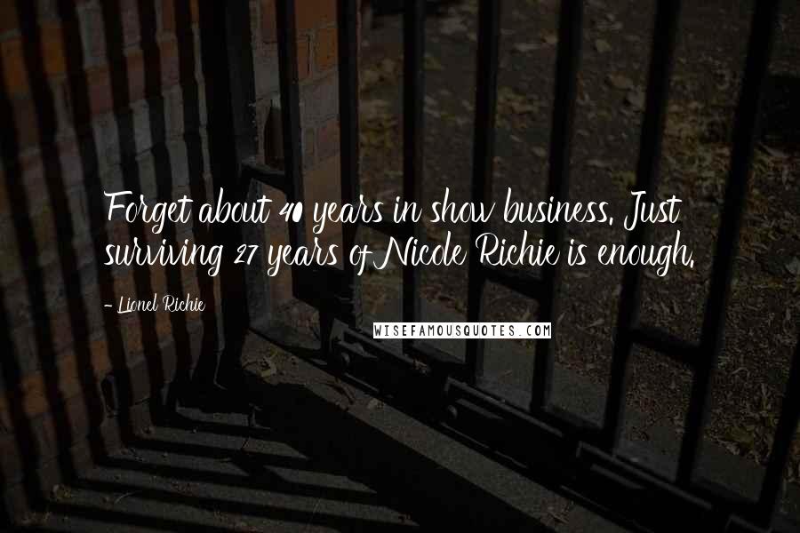 Lionel Richie Quotes: Forget about 40 years in show business. Just surviving 27 years of Nicole Richie is enough.