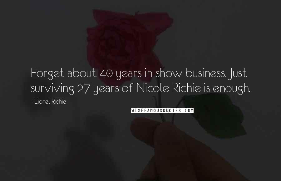 Lionel Richie Quotes: Forget about 40 years in show business. Just surviving 27 years of Nicole Richie is enough.