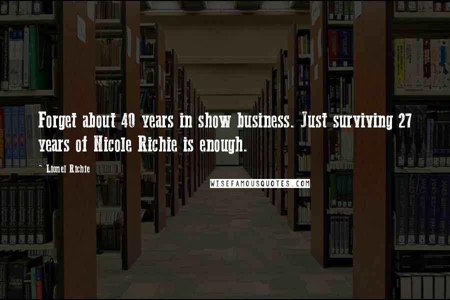 Lionel Richie Quotes: Forget about 40 years in show business. Just surviving 27 years of Nicole Richie is enough.