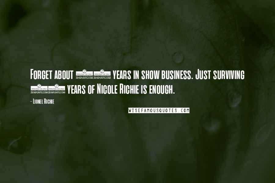 Lionel Richie Quotes: Forget about 40 years in show business. Just surviving 27 years of Nicole Richie is enough.