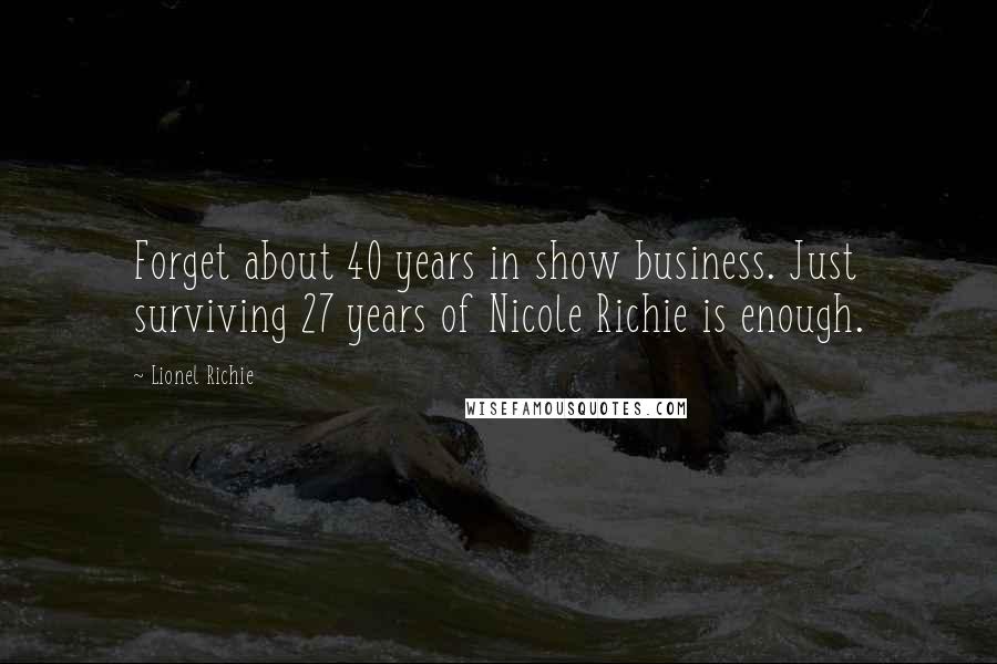 Lionel Richie Quotes: Forget about 40 years in show business. Just surviving 27 years of Nicole Richie is enough.