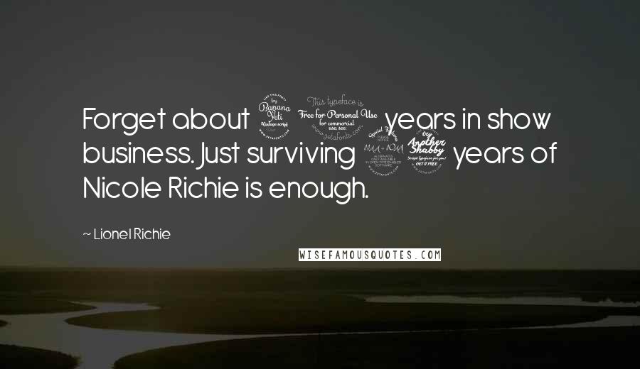 Lionel Richie Quotes: Forget about 40 years in show business. Just surviving 27 years of Nicole Richie is enough.