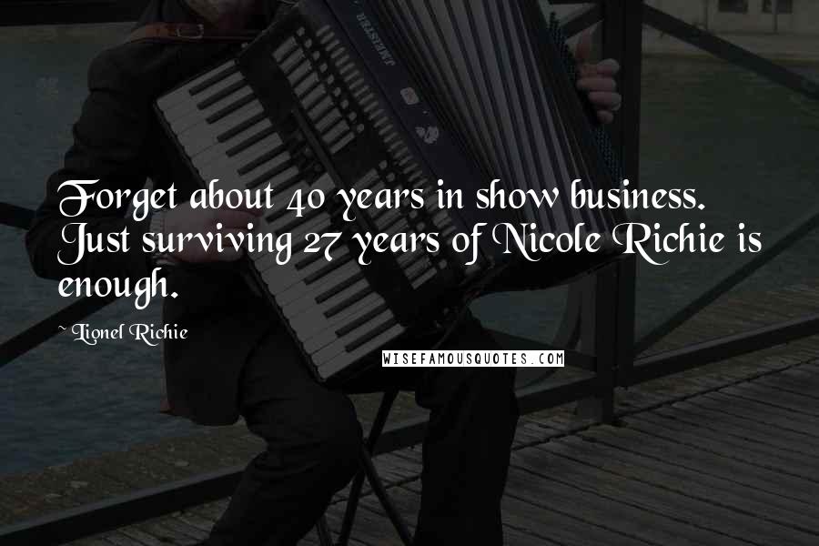 Lionel Richie Quotes: Forget about 40 years in show business. Just surviving 27 years of Nicole Richie is enough.