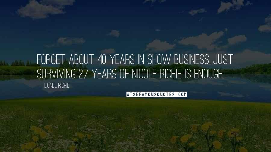 Lionel Richie Quotes: Forget about 40 years in show business. Just surviving 27 years of Nicole Richie is enough.