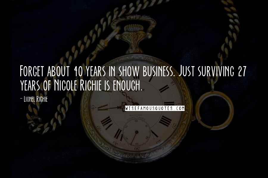 Lionel Richie Quotes: Forget about 40 years in show business. Just surviving 27 years of Nicole Richie is enough.