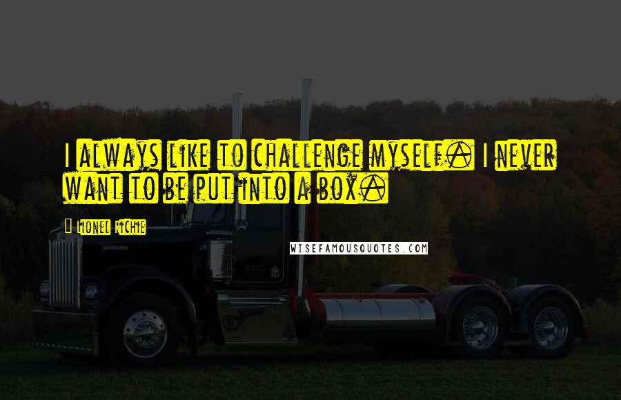 Lionel Richie Quotes: I always like to challenge myself. I never want to be put into a box.