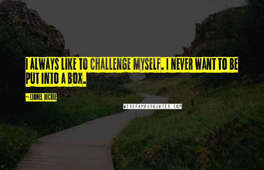 Lionel Richie Quotes: I always like to challenge myself. I never want to be put into a box.