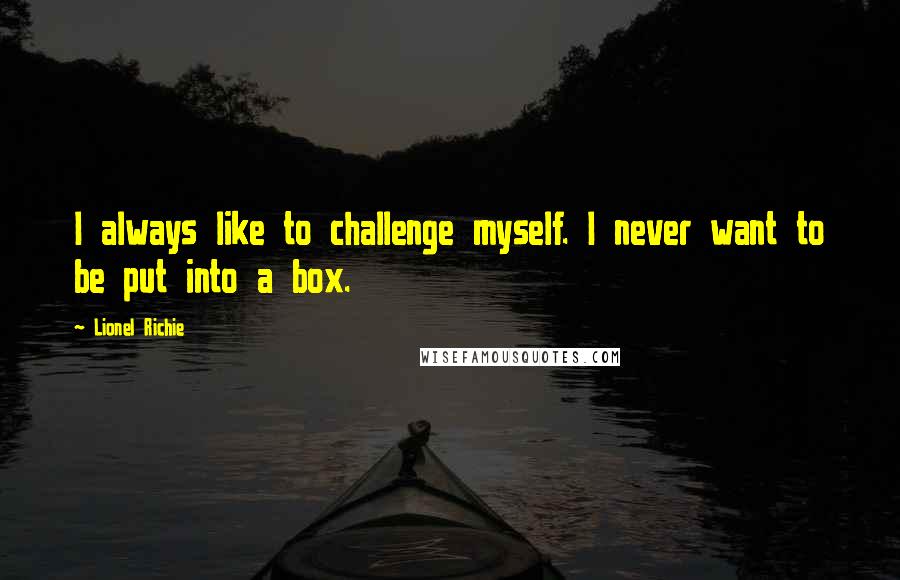 Lionel Richie Quotes: I always like to challenge myself. I never want to be put into a box.