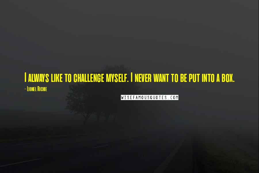 Lionel Richie Quotes: I always like to challenge myself. I never want to be put into a box.