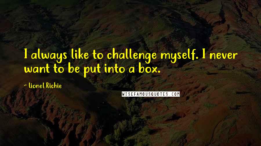 Lionel Richie Quotes: I always like to challenge myself. I never want to be put into a box.