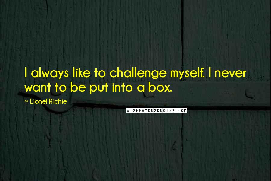 Lionel Richie Quotes: I always like to challenge myself. I never want to be put into a box.