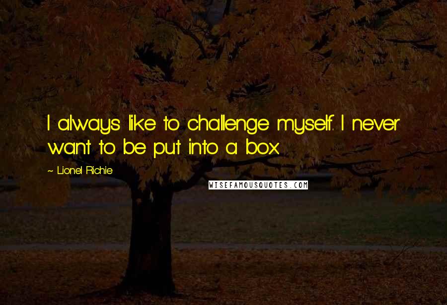 Lionel Richie Quotes: I always like to challenge myself. I never want to be put into a box.