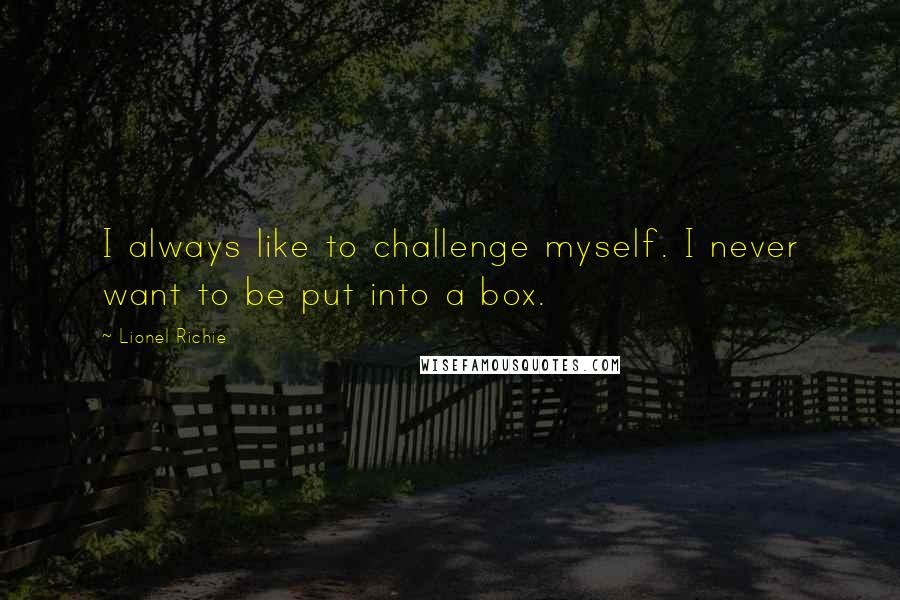 Lionel Richie Quotes: I always like to challenge myself. I never want to be put into a box.