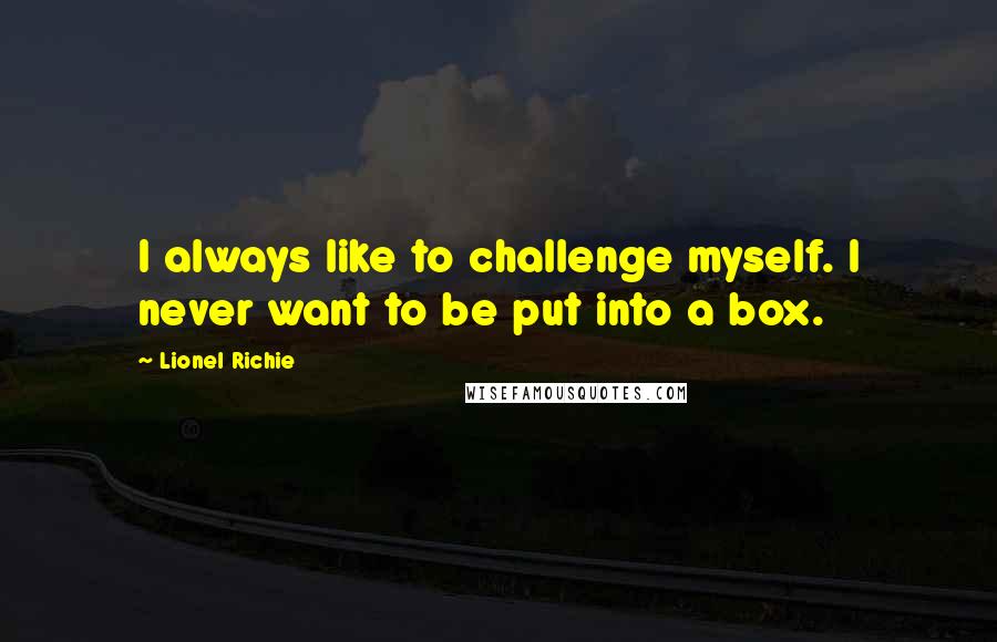 Lionel Richie Quotes: I always like to challenge myself. I never want to be put into a box.