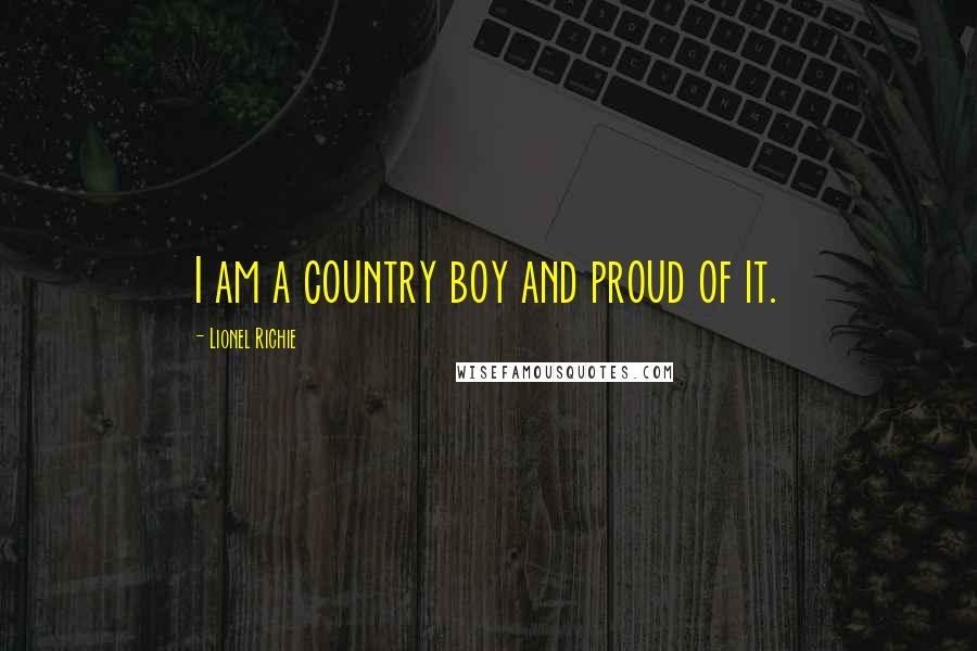 Lionel Richie Quotes: I am a country boy and proud of it.