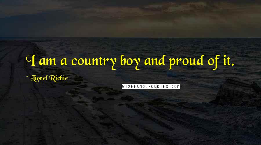 Lionel Richie Quotes: I am a country boy and proud of it.