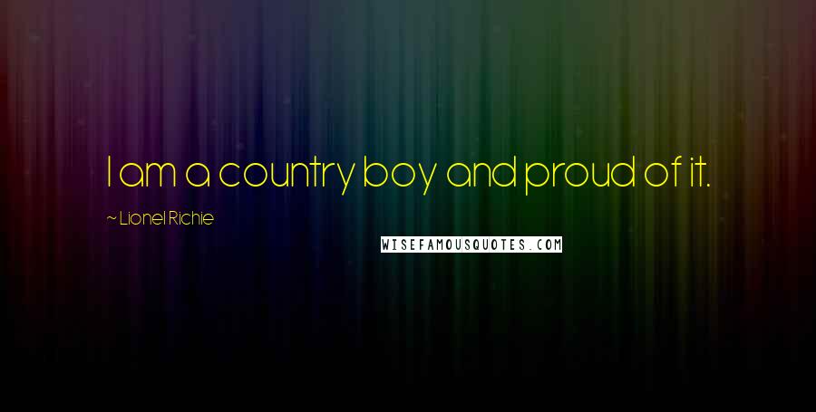 Lionel Richie Quotes: I am a country boy and proud of it.