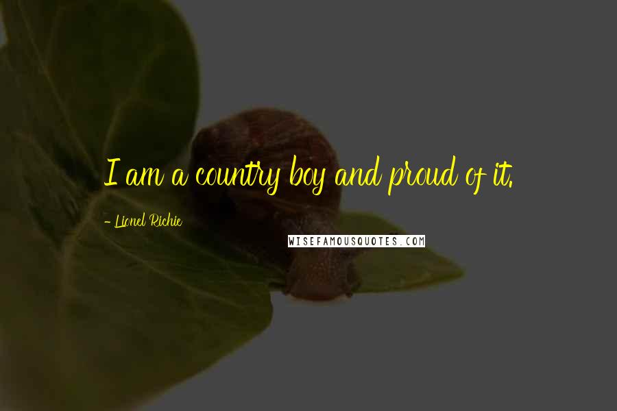 Lionel Richie Quotes: I am a country boy and proud of it.