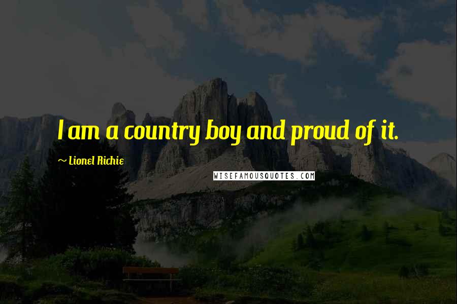 Lionel Richie Quotes: I am a country boy and proud of it.