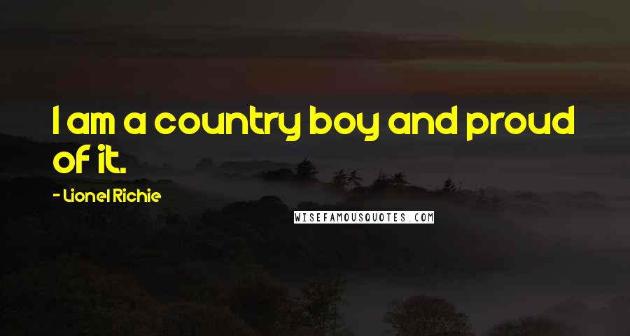 Lionel Richie Quotes: I am a country boy and proud of it.