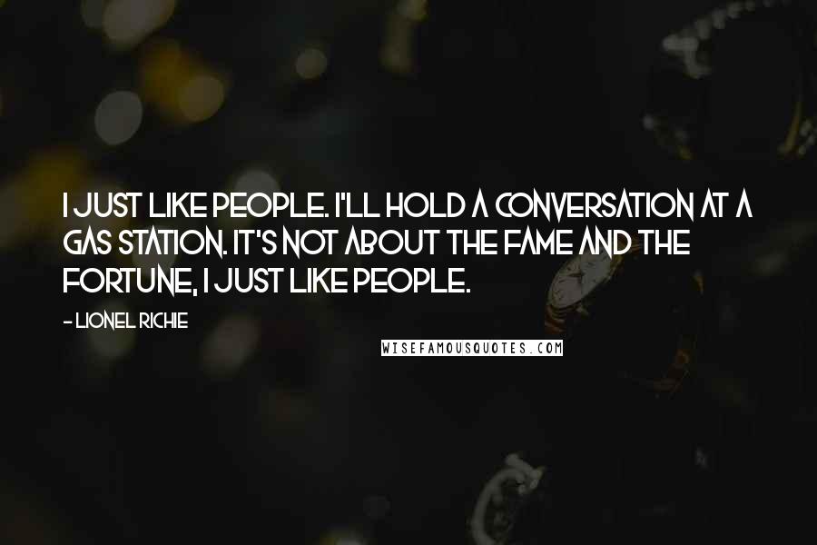 Lionel Richie Quotes: I just like people. I'll hold a conversation at a gas station. It's not about the fame and the fortune, I just like people.