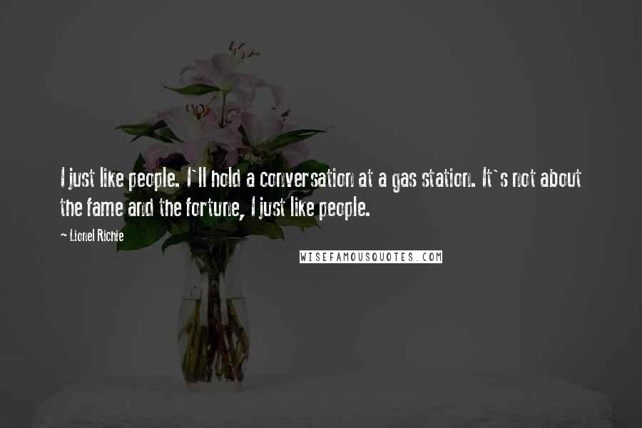 Lionel Richie Quotes: I just like people. I'll hold a conversation at a gas station. It's not about the fame and the fortune, I just like people.