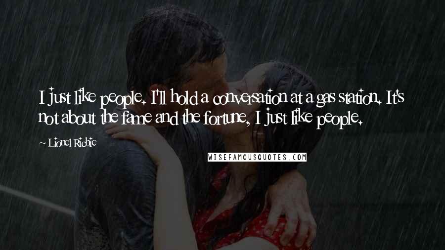 Lionel Richie Quotes: I just like people. I'll hold a conversation at a gas station. It's not about the fame and the fortune, I just like people.