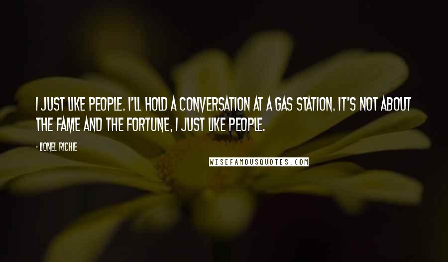 Lionel Richie Quotes: I just like people. I'll hold a conversation at a gas station. It's not about the fame and the fortune, I just like people.