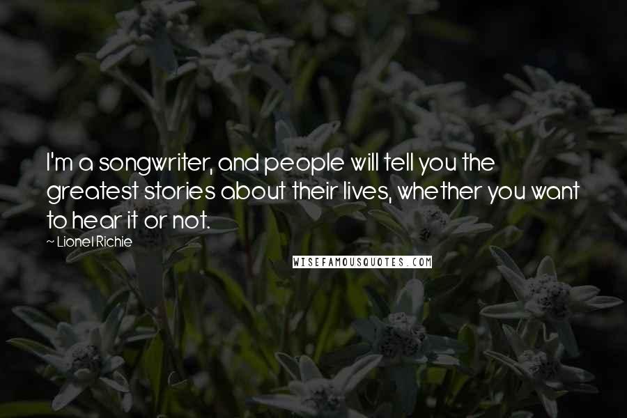 Lionel Richie Quotes: I'm a songwriter, and people will tell you the greatest stories about their lives, whether you want to hear it or not.